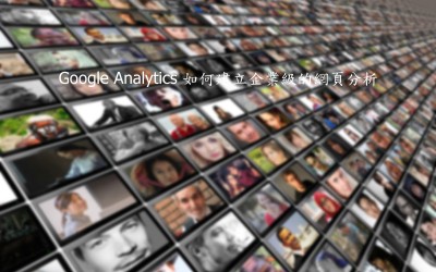 Google Analytics – 如何建立企業級的網頁分析