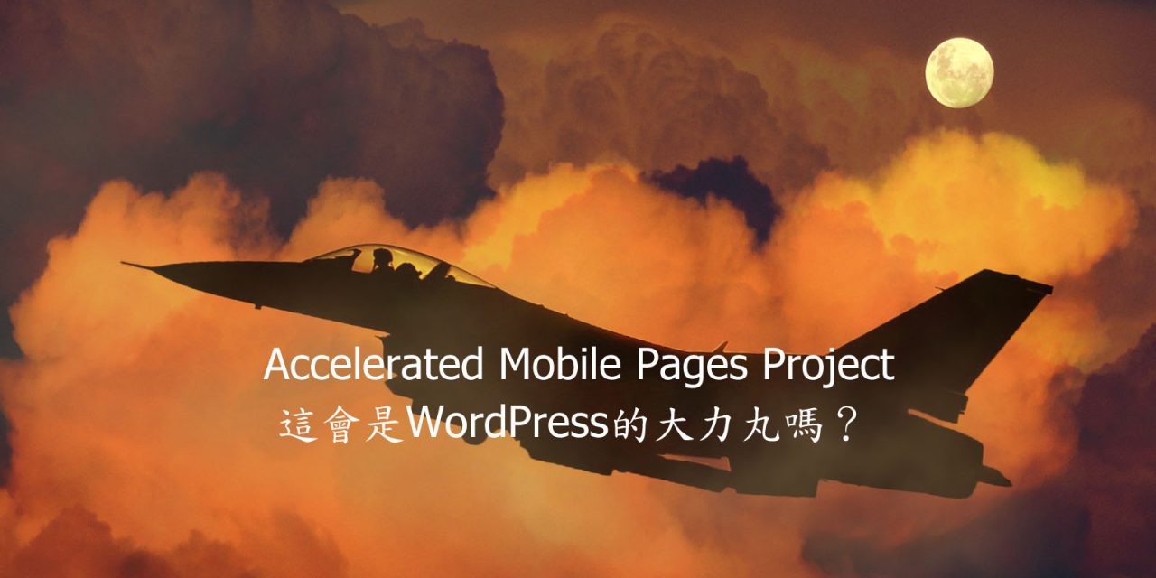 Accelerated Mobile Pages Project – 這會是WordPress的大力丸嗎？