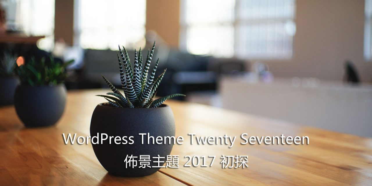 WordPress Theme Twenty Seventeen – 佈景主題 2017 初探
