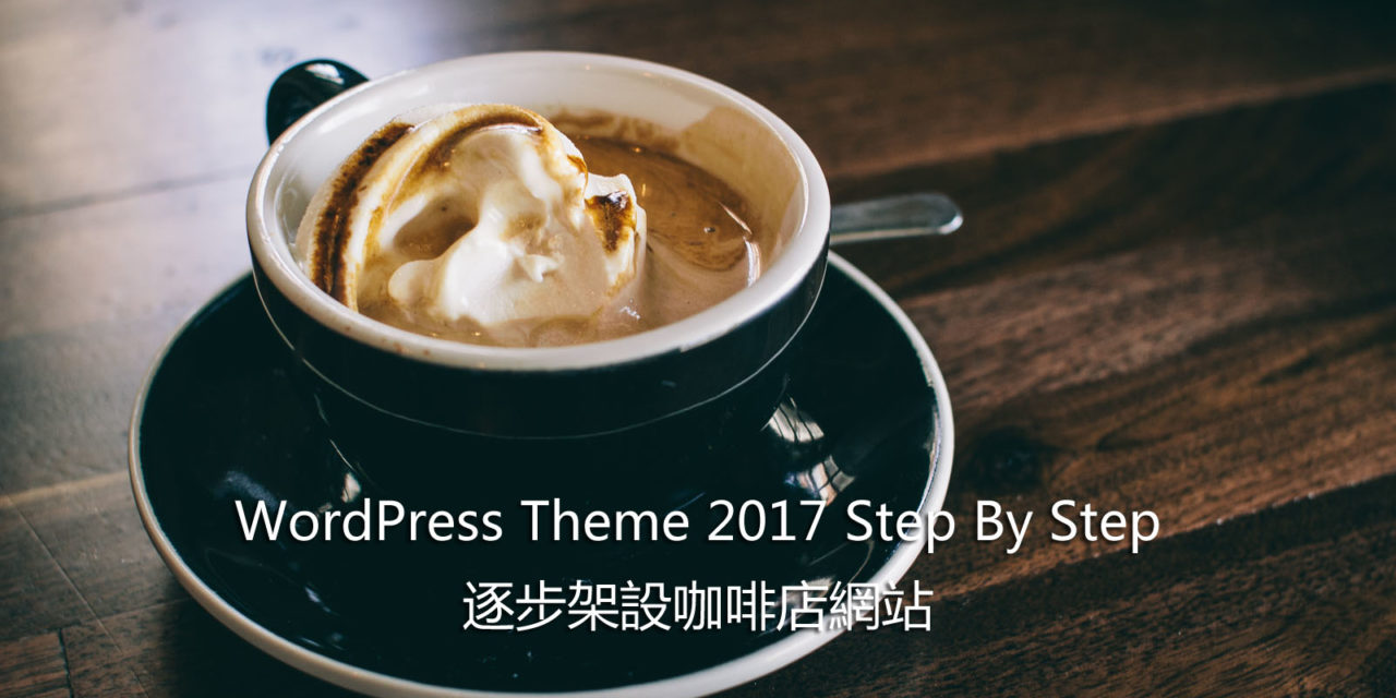 WordPress Theme 2017 Step By Step – 逐步架設咖啡店網站